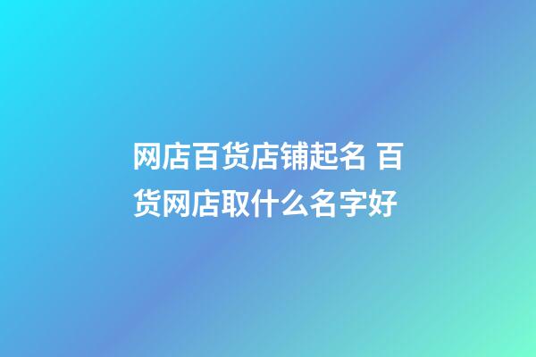 网店百货店铺起名 百货网店取什么名字好-第1张-店铺起名-玄机派